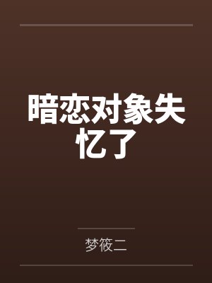 暗恋对象失忆了by梦筱二笔趣阁无弹窗 暗恋对象失忆了by梦筱二笔趣阁无弹窗