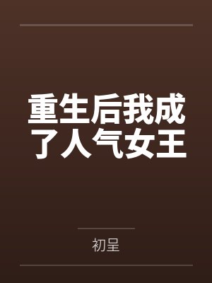重生后我成了人气女王笔趣阁无弹窗 重生后我成了人气女王笔趣阁无弹窗