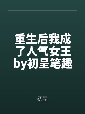 重生后我成了人气女王by初呈笔趣阁无弹窗