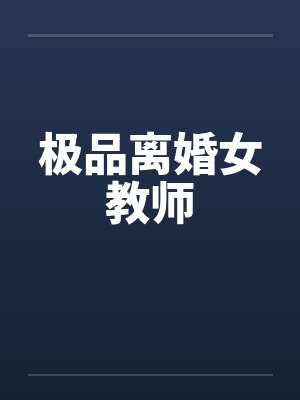 极品离婚女教师 极品离婚女教师