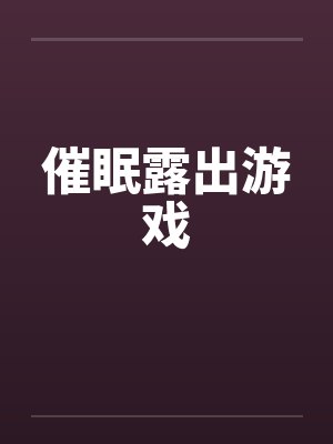 催眠露出游戏 催眠露出游戏