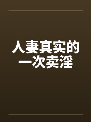 人妻真实的一次卖淫 人妻真实的一次卖淫