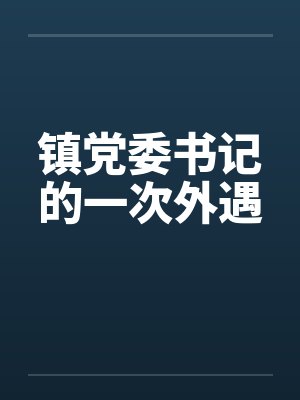 镇党委书记的一次外遇 镇党委书记的一次外遇