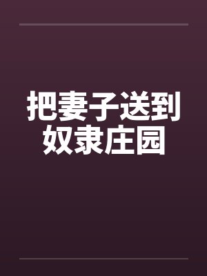 把妻子送到奴隶庄园 把妻子送到奴隶庄园