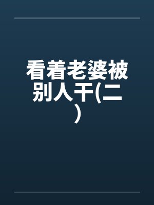 看着老婆被别人干(二) 看着老婆被别人干(二)