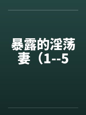 暴露的淫荡妻(1--5 暴露的淫荡妻(1--5
