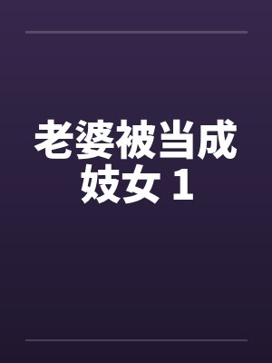 老婆被当成妓女 1 老婆被当成妓女 1