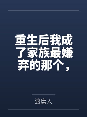重生后我成了家族最嫌弃的那个,却让他们后悔到发疯 重生后我成了家族最嫌弃的那个,却让他们后悔到发疯