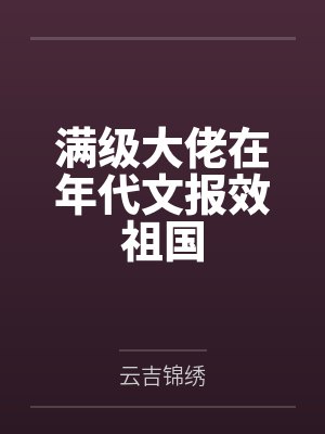 满级大佬在年代文报效祖国 满级大佬在年代文报效祖国