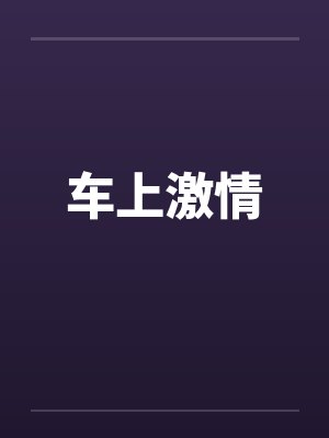 车上激情 车上激情