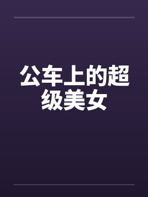 公车上的超级美女 公车上的超级美女