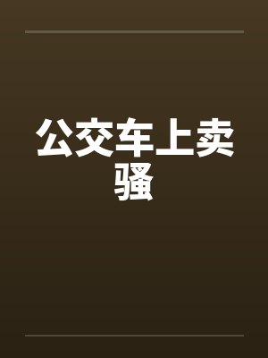 公交车上卖骚 公交车上卖骚