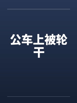 公车上被轮干 公车上被轮干