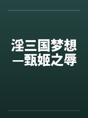 淫三国梦想—甄姬之辱 淫三国梦想—甄姬之辱