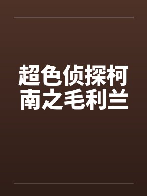 超色侦探柯南之毛利兰 超色侦探柯南之毛利兰
