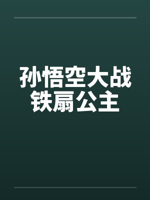 孙悟空大战铁扇公主 孙悟空大战铁扇公主