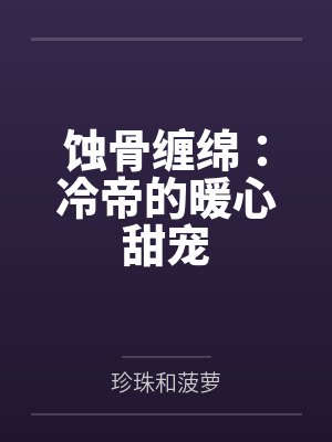 蚀骨缠绵:冷帝的暖心甜宠 蚀骨缠绵:冷帝的暖心甜宠