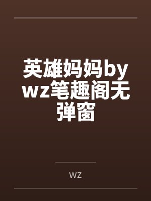 英雄妈妈bywz笔趣阁无弹窗