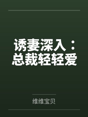 诱妻深入:总裁轻轻爱笔趣阁无弹窗 诱妻深入:总裁轻轻爱笔趣阁无弹窗