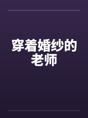 穿着婚纱的老师 穿着婚纱的老师