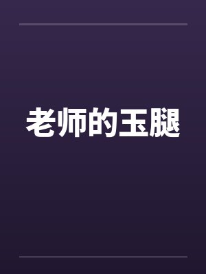 老师的玉腿 老师的玉腿