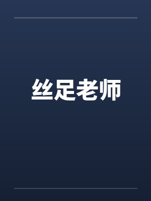 丝足老师 丝足老师