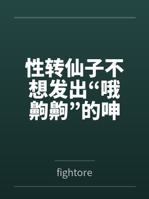 林清瑶萧青云性转仙子不想发出“哦齁齁”的呻吟 林清瑶萧青云性转仙子不想发出“哦齁齁”的呻吟