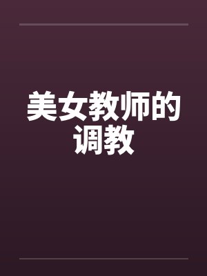 美女教师的调教 美女教师的调教