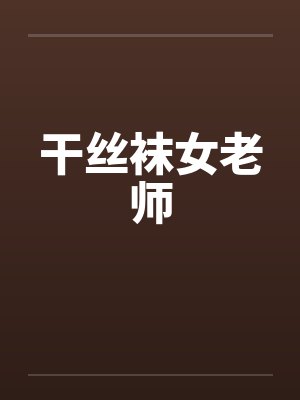 干丝袜女老师 干丝袜女老师