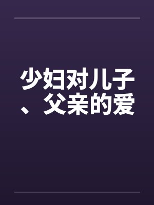 少妇对儿子、父亲的爱 少妇对儿子、父亲的爱