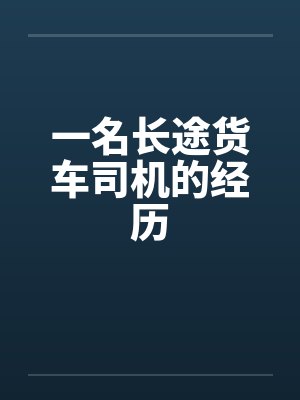 一名长途货车司机的经历 一名长途货车司机的经历