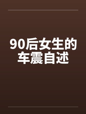 90后女生的车震自述 90后女生的车震自述