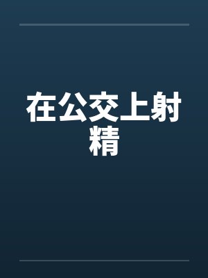 在公交上射精 在公交上射精