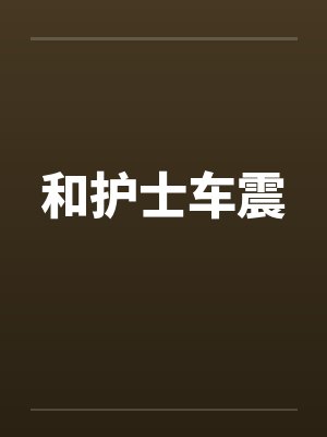 和护士车震 和护士车震