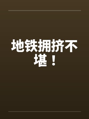 地铁拥挤不堪! 地铁拥挤不堪!