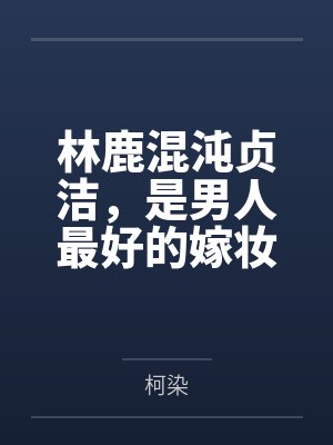 林鹿混沌贞洁，是男人最好的嫁妆！