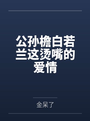 公孙檐白若兰这烫嘴的爱情