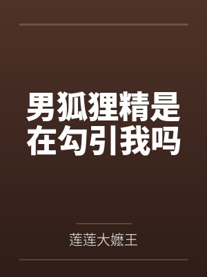 男狐狸精是在勾引我吗 男狐狸精是在勾引我吗