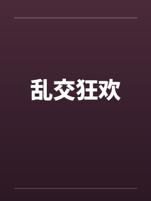 乱交狂欢 乱交狂欢
