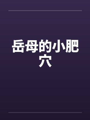 岳母的小肥穴 岳母的小肥穴