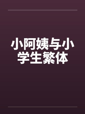 小阿姨与小学生繁体 小阿姨与小学生繁体