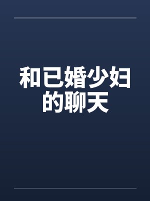 和已婚少妇的聊天 和已婚少妇的聊天