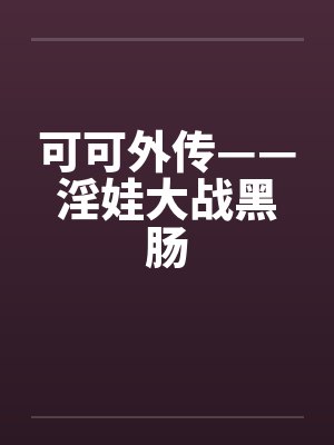 可可外传——淫娃大战黑肠