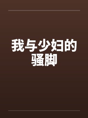 我与少妇的骚脚 我与少妇的骚脚
