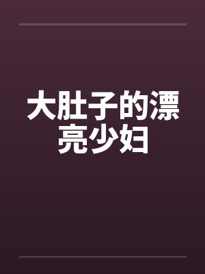 大肚子的漂亮少妇 大肚子的漂亮少妇