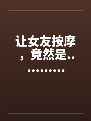 让女友按摩，竟然是...........