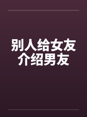 别人给女友介绍男友 别人给女友介绍男友