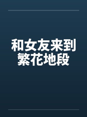 和女友来到繁花地段 和女友来到繁花地段