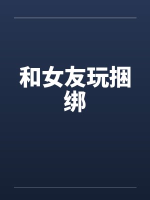 和女友玩捆绑 和女友玩捆绑