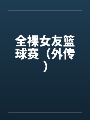 全裸女友篮球赛(外传) 全裸女友篮球赛(外传)